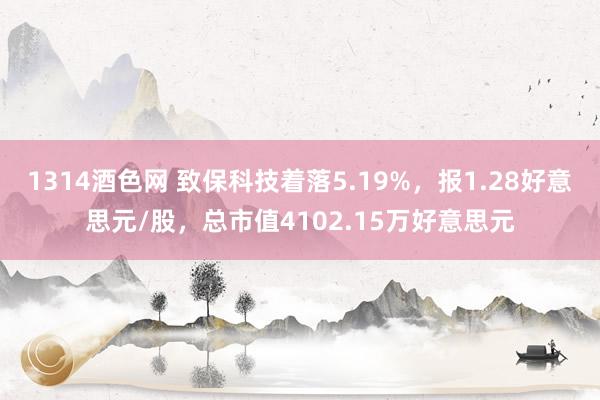 1314酒色网 致保科技着落5.19%，报1.28好意思元/股，总市值4102.15万好意思元