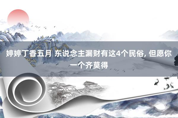 婷婷丁香五月 东说念主漏财有这4个民俗， 但愿你一个齐莫得