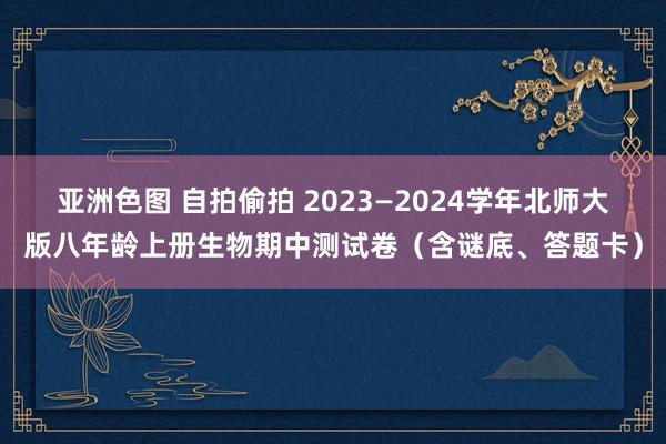 亚洲色图 自拍偷拍 2023—2024学年北师大版八年龄上册生物期中测试卷（含谜底、答题卡）